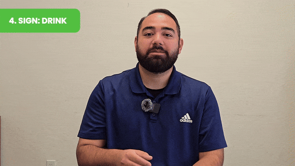 (Sign for “Drink”: Make a cup shape with your hand and tip it toward your mouth to ask for a drink.) 